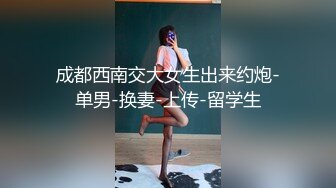 成都西南交大女生出来约炮-单男-换妻-上传-留学生